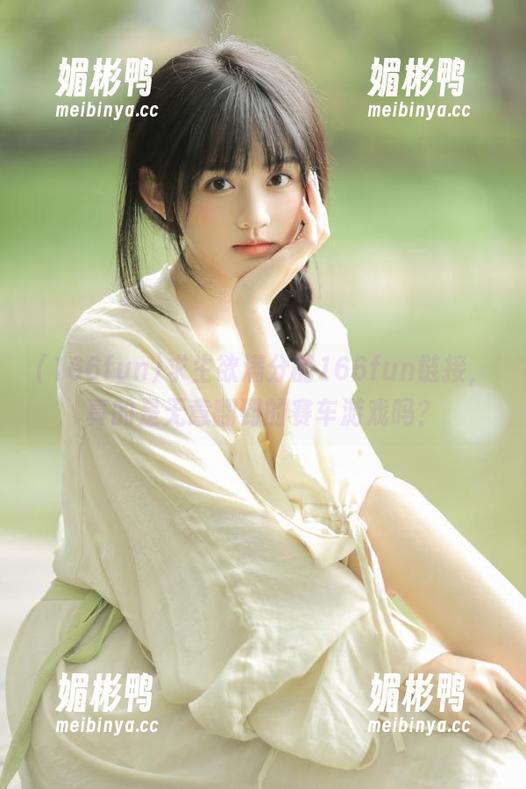 求生欲满分的166fun链接，真的是无意翻到的赛车游戏吗？