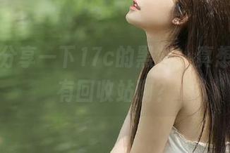 分享一下17c的黑料，真想问有没有回收站啊？