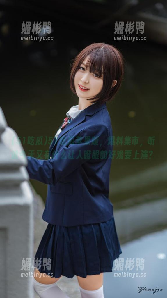 51吃瓜 51吃瓜苹果版,爆料集市,听说今天又有什么让人瞪眼的好戏要上演?