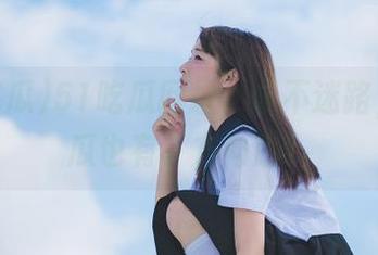 51吃瓜网址，永不迷路，连吃瓜也有了方向感！