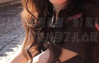 不小心观看到“91黑料”的最新瓜，一秒钟被拉回了扎心现场。