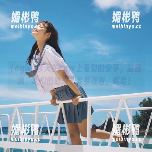今天在cgw上看到的分享，提醒我，吃瓜的时候一定要理智，啊哈！