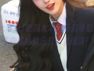 吃瓜大本营开启导航模式，带你探秘瓜田里的潜规则！