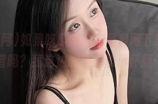 如果吃瓜网发布黑料网下载，靠谱吗？我这边的土豆表示怀疑…